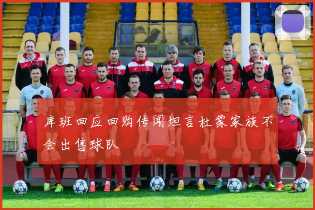 库班回应回购传闻坦言杜蒙家族不会出售球队