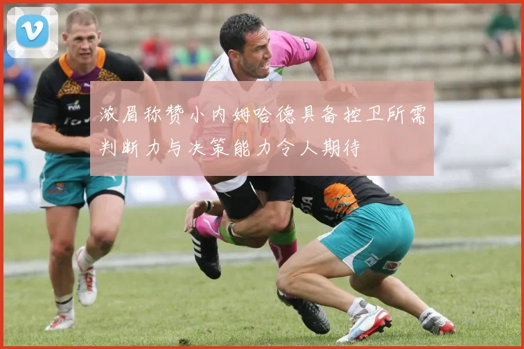 浓眉称赞小内姆哈德具备控卫所需判断力与决策能力令人期待