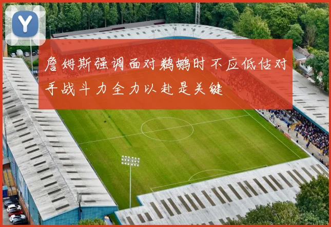 詹姆斯强调面对鹈鹕时不应低估对手战斗力全力以赴是关键