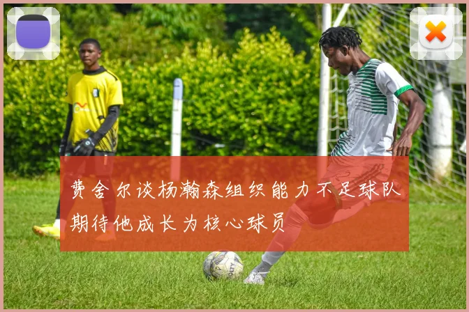 费舍尔谈杨瀚森组织能力不足球队期待他成长为核心球员