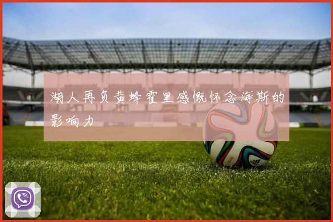 湖人再负黄蜂霍里感慨怀念海斯的影响力