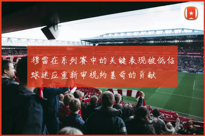 穆雷在系列赛中的关键表现被低估球迷应重新审视约基奇的贡献