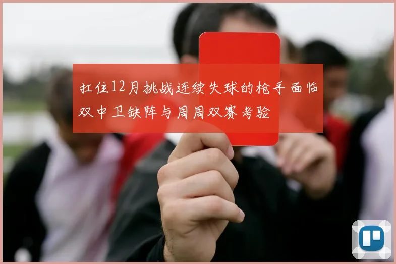 扛住12月挑战连续失球的枪手面临双中卫缺阵与周周双赛考验