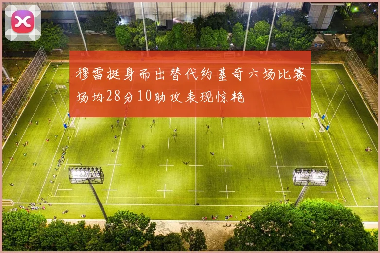 穆雷挺身而出替代约基奇六场比赛场均28分10助攻表现惊艳