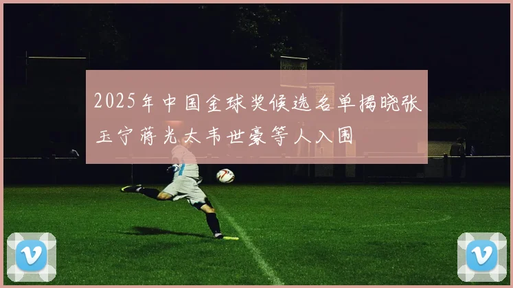 2025年中国金球奖候选名单揭晓张玉宁蒋光太韦世豪等人入围