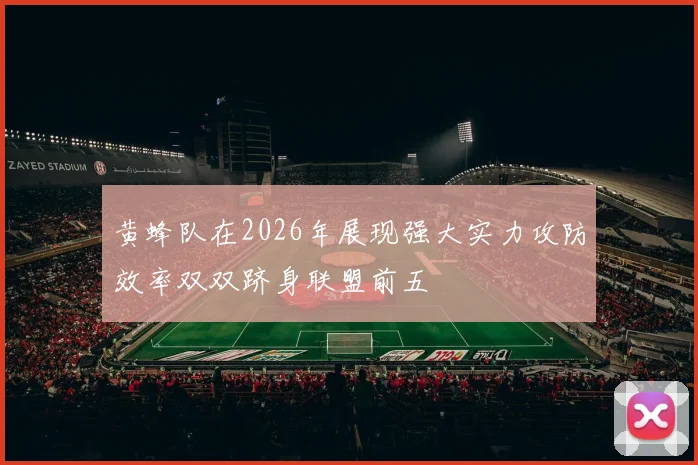 黄蜂队在2026年展现强大实力攻防效率双双跻身联盟前五