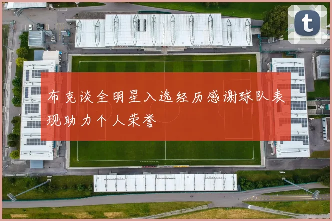 布克谈全明星入选经历感谢球队表现助力个人荣誉
