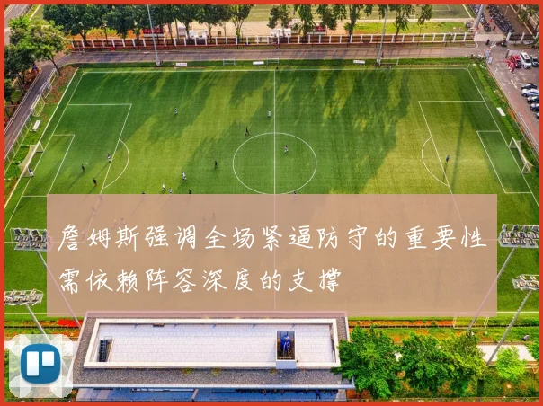 詹姆斯强调全场紧逼防守的重要性需依赖阵容深度的支撑