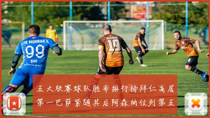 五大联赛球队胜率排行榜拜仁高居第一巴萨紧随其后阿森纳位列第五