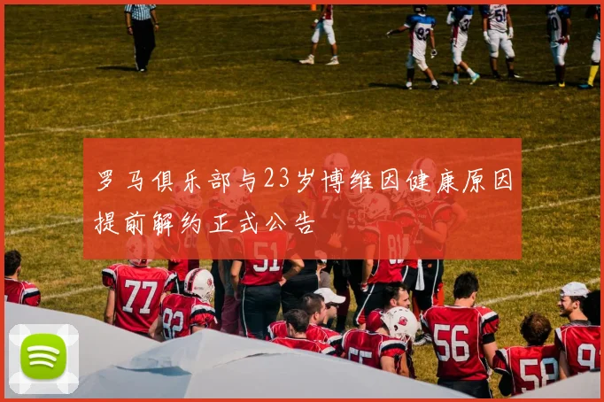 罗马俱乐部与23岁博维因健康原因提前解约正式公告