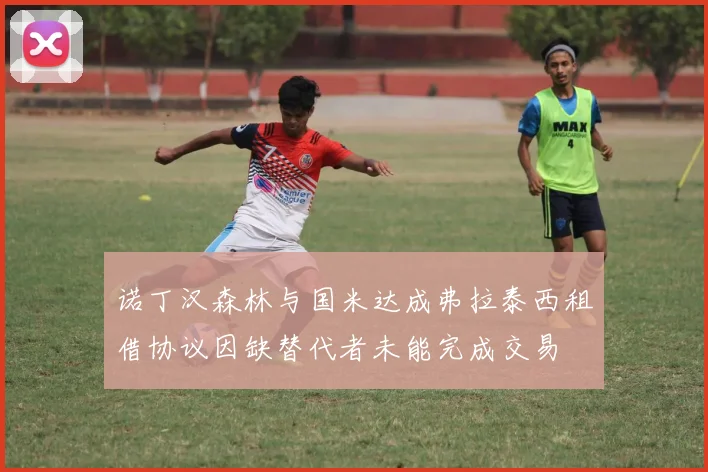 诺丁汉森林与国米达成弗拉泰西租借协议因缺替代者未能完成交易